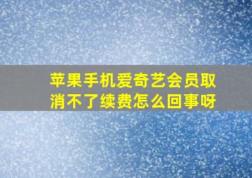 苹果手机爱奇艺会员取消不了续费怎么回事呀