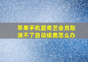 苹果手机爱奇艺会员取消不了自动续费怎么办