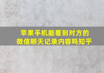 苹果手机能看到对方的微信聊天记录内容吗知乎