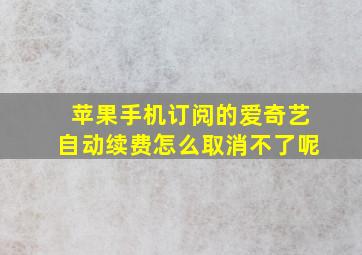 苹果手机订阅的爱奇艺自动续费怎么取消不了呢