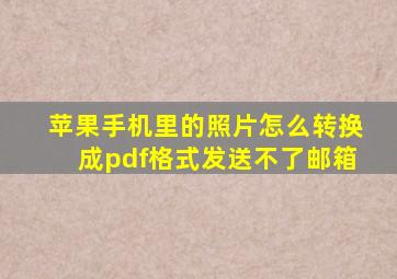 苹果手机里的照片怎么转换成pdf格式发送不了邮箱