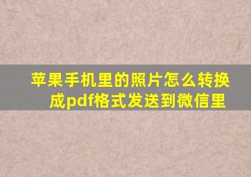 苹果手机里的照片怎么转换成pdf格式发送到微信里