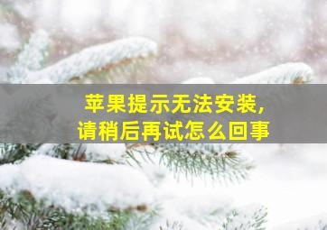 苹果提示无法安装,请稍后再试怎么回事