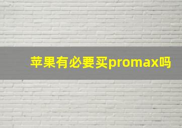 苹果有必要买promax吗