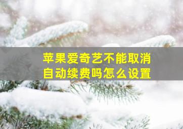 苹果爱奇艺不能取消自动续费吗怎么设置