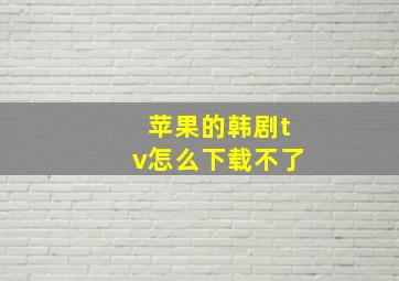 苹果的韩剧tv怎么下载不了