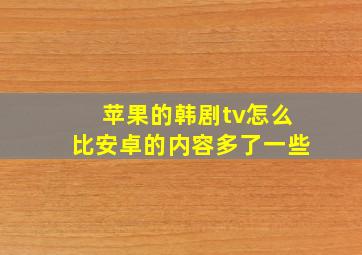 苹果的韩剧tv怎么比安卓的内容多了一些