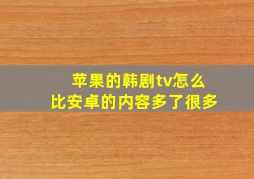 苹果的韩剧tv怎么比安卓的内容多了很多