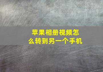 苹果相册视频怎么转到另一个手机