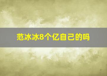 范冰冰8个亿自己的吗