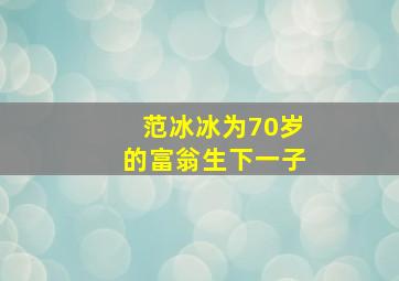 范冰冰为70岁的富翁生下一子