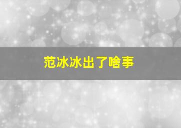 范冰冰出了啥事