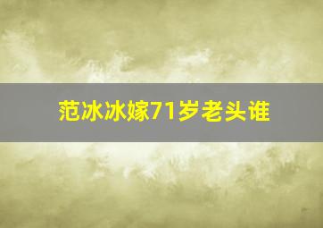 范冰冰嫁71岁老头谁