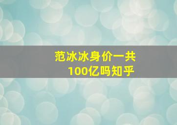 范冰冰身价一共100亿吗知乎