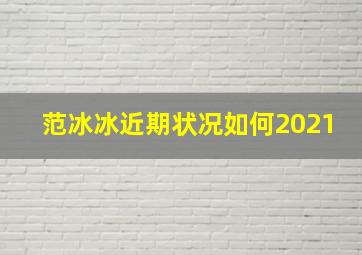 范冰冰近期状况如何2021