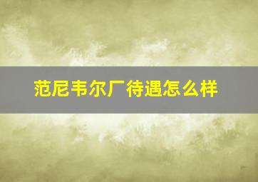 范尼韦尔厂待遇怎么样