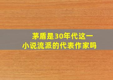 茅盾是30年代这一小说流派的代表作家吗