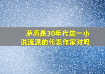 茅盾是30年代这一小说流派的代表作家对吗