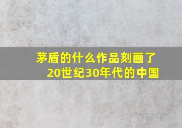 茅盾的什么作品刻画了20世纪30年代的中国