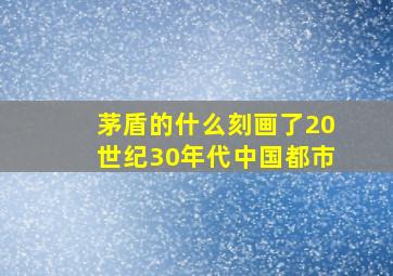 茅盾的什么刻画了20世纪30年代中国都市