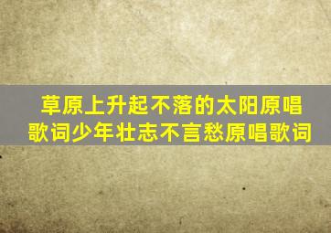 草原上升起不落的太阳原唱歌词少年壮志不言愁原唱歌词