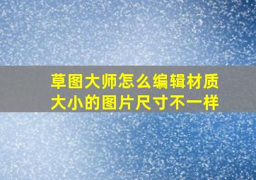 草图大师怎么编辑材质大小的图片尺寸不一样