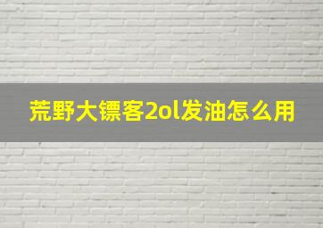 荒野大镖客2ol发油怎么用