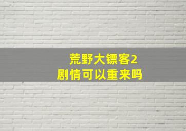 荒野大镖客2剧情可以重来吗