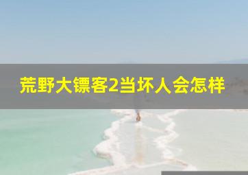 荒野大镖客2当坏人会怎样