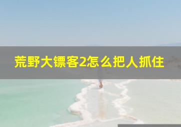 荒野大镖客2怎么把人抓住