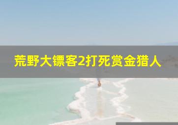 荒野大镖客2打死赏金猎人