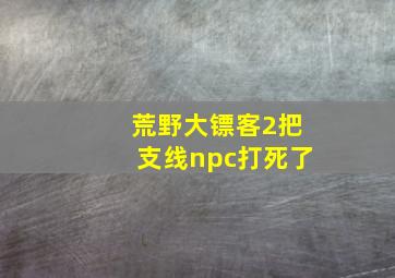 荒野大镖客2把支线npc打死了