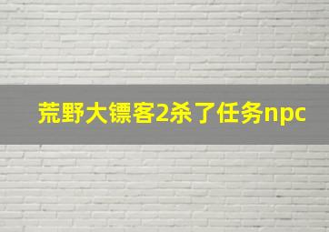 荒野大镖客2杀了任务npc