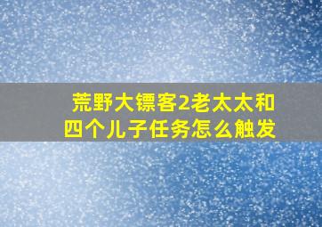 荒野大镖客2老太太和四个儿子任务怎么触发