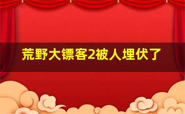 荒野大镖客2被人埋伏了