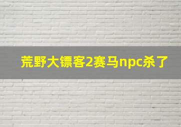 荒野大镖客2赛马npc杀了