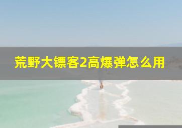 荒野大镖客2高爆弹怎么用