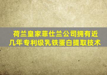 荷兰皇家菲仕兰公司拥有近几年专利级乳铁蛋白提取技术