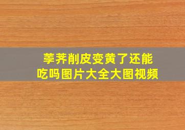 荸荠削皮变黄了还能吃吗图片大全大图视频