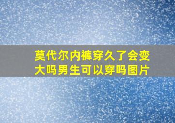 莫代尔内裤穿久了会变大吗男生可以穿吗图片