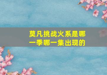 莫凡挑战火系是哪一季哪一集出现的