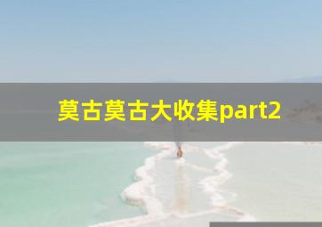 莫古莫古大收集part2