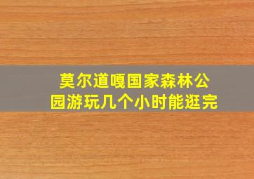 莫尔道嘎国家森林公园游玩几个小时能逛完