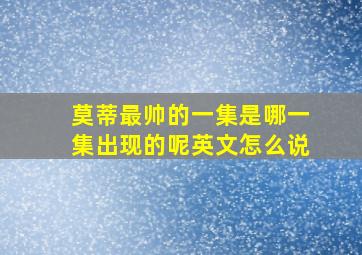 莫蒂最帅的一集是哪一集出现的呢英文怎么说