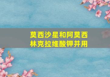 莫西沙星和阿莫西林克拉维酸钾并用