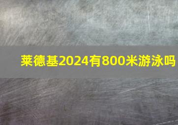 莱德基2024有800米游泳吗