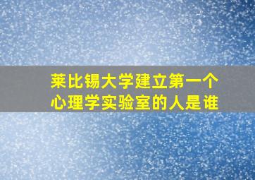 莱比锡大学建立第一个心理学实验室的人是谁