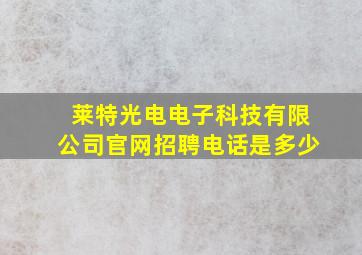 莱特光电电子科技有限公司官网招聘电话是多少