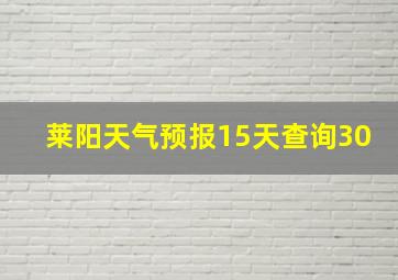 莱阳天气预报15天查询30