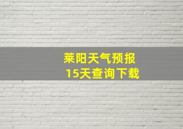 莱阳天气预报15天查询下载